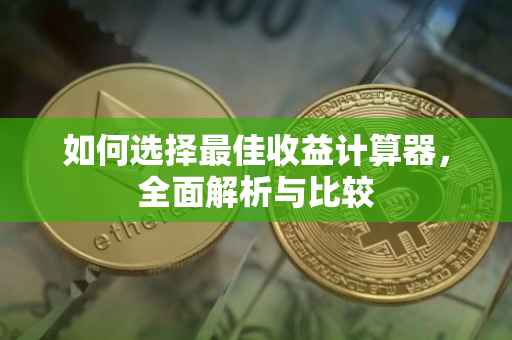 如何选择最佳收益计算器，全面解析与比较