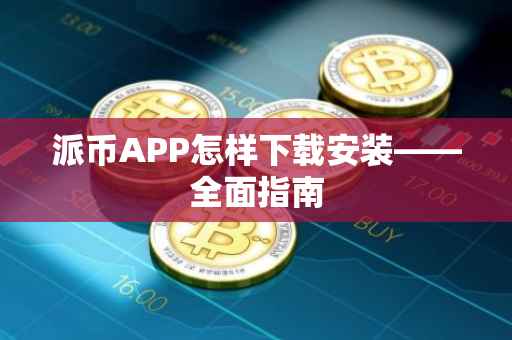 派币APP怎样下载安装——全面指南