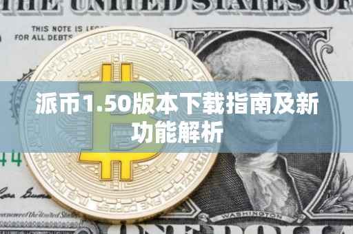 派币1.50版本下载指南及新功能解析