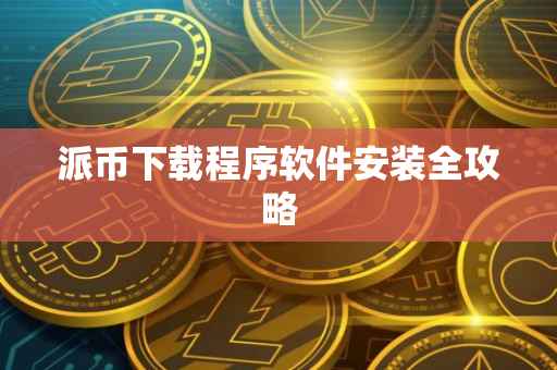 派币下载程序软件安装全攻略