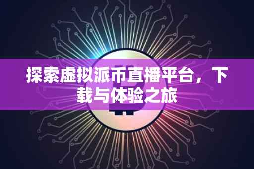 探索虚拟派币直播平台，下载与体验之旅