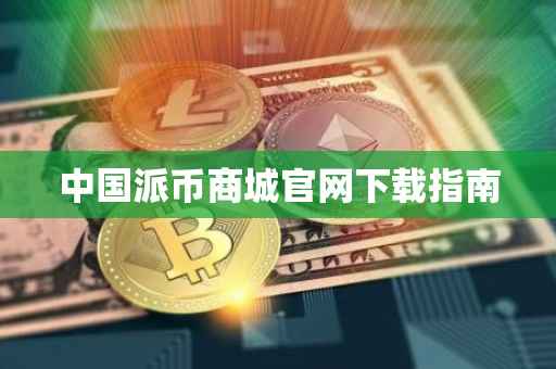 中国派币商城官网下载指南
