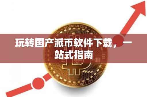 玩转国产派币软件下载，一站式指南