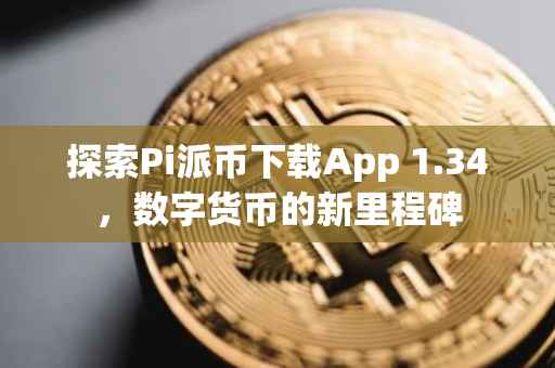 探索Pi派币下载App 1.34，数字货币的新里程碑