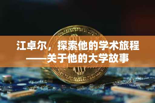 江卓尔，探索他的学术旅程——关于他的大学故事