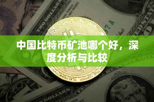 中国比特币矿池哪个好，深度分析与比较