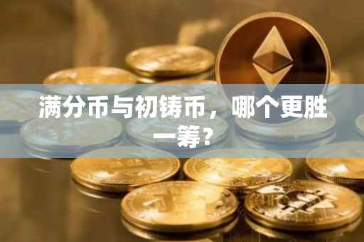 满分币与初铸币，哪个更胜一筹？