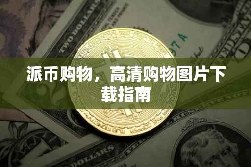 派币购物，高清购物图片下载指南