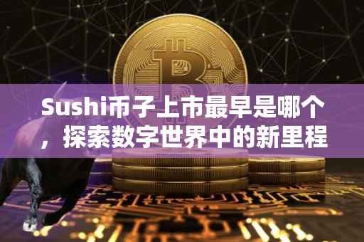 Sushi币子上市最早是哪个，探索数字世界中的新里程碑