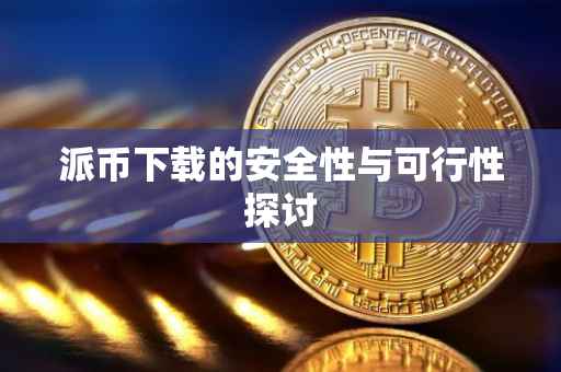 派币下载的安全性与可行性探讨