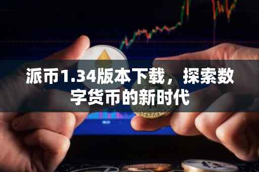 派币1.34版本下载，探索数字货币的新时代