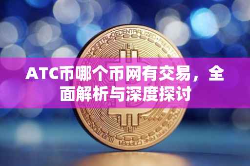 ATC币哪个币网有交易，全面解析与深度探讨