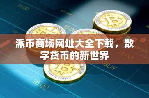 派币商场网址大全下载，数字货币的新世界