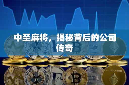 中至麻将，揭秘背后的公司传奇
