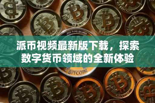 派币视频最新版下载，探索数字货币领域的全新体验