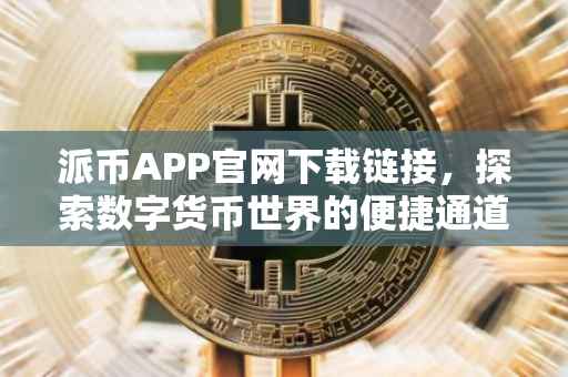派币APP官网下载链接，探索数字货币世界的便捷通道