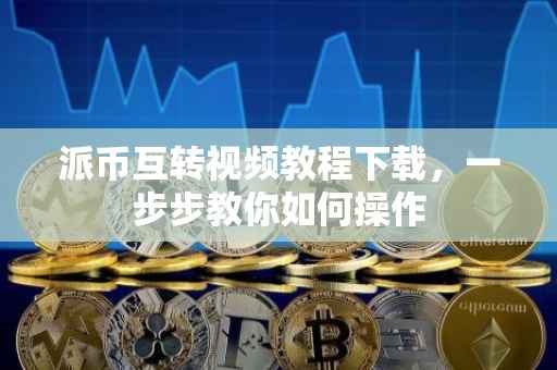 派币互转视频教程下载，一步步教你如何操作