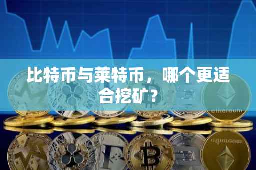 比特币与莱特币，哪个更适合挖矿？