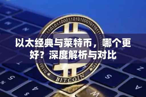 以太经典与莱特币，哪个更好？深度解析与对比
