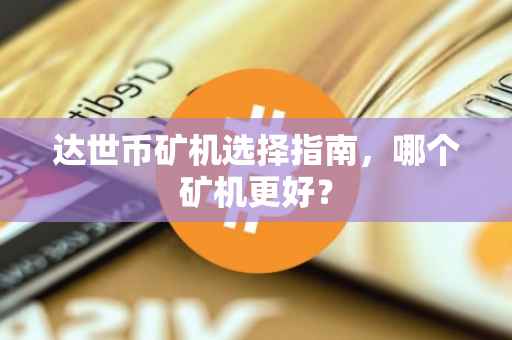 达世币矿机选择指南，哪个矿机更好？