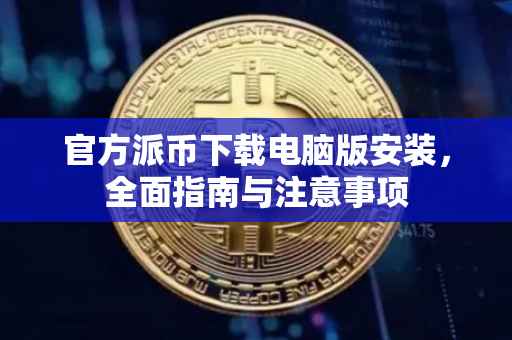 官方派币下载电脑版安装，全面指南与注意事项