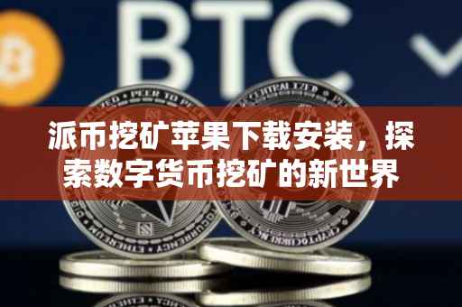 派币挖矿苹果下载安装，探索数字货币挖矿的新世界