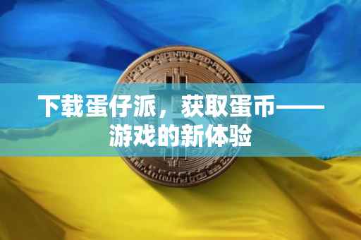 下载蛋仔派，获取蛋币——游戏的新体验
