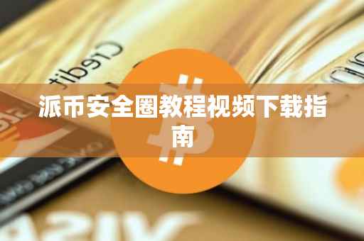 派币安全圈教程视频下载指南