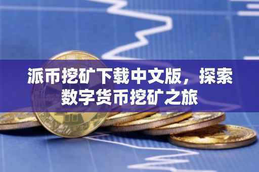 派币挖矿下载中文版，探索数字货币挖矿之旅