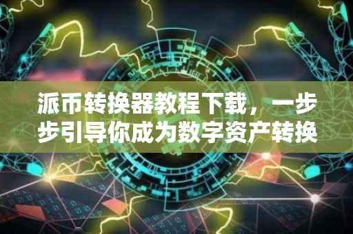 派币转换器教程下载，一步步引导你成为数字资产转换高手