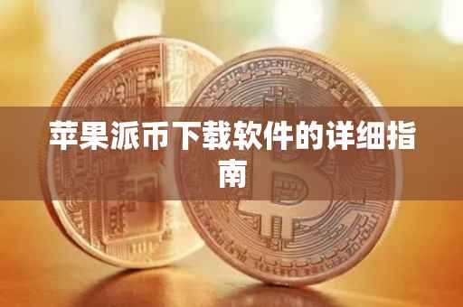 苹果派币下载软件的详细指南