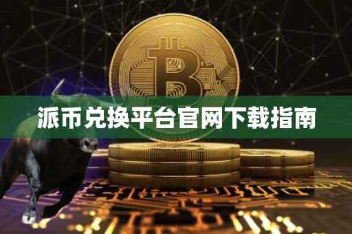 派币兑换平台官网下载指南