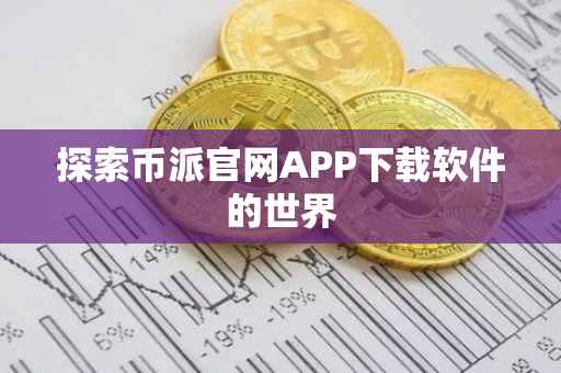 探索币派官网APP下载软件的世界