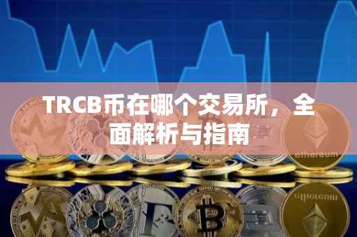 TRCB币在哪个交易所，全面解析与指南