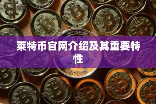 莱特币官网介绍及其重要特性