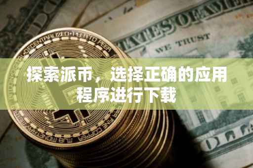 探索派币，选择正确的应用程序进行下载