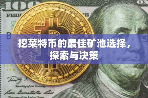 挖莱特币的最佳矿池选择，探索与决策