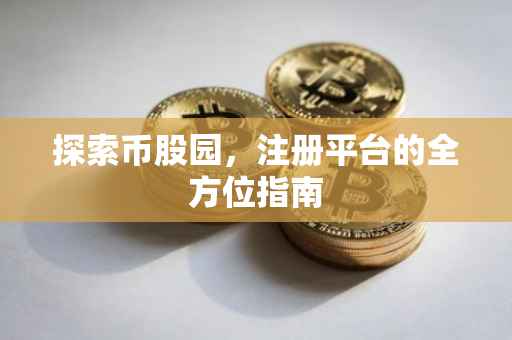 探索币股园，注册平台的全方位指南