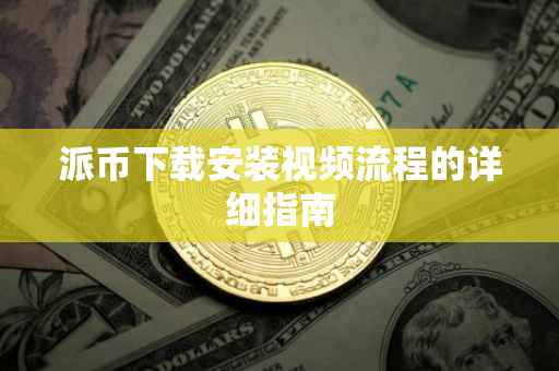 派币下载安装视频流程的详细指南