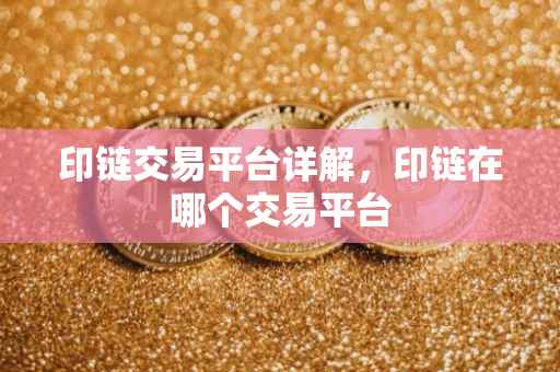 印链交易平台详解，印链在哪个交易平台