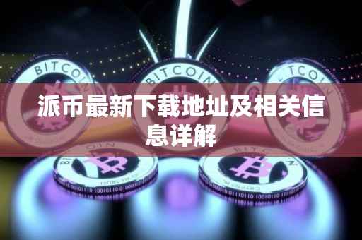 派币最新下载地址及相关信息详解