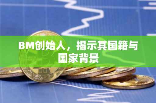 BM创始人，揭示其国籍与国家背景