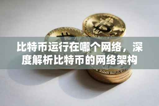 比特币运行在哪个网络，深度解析比特币的网络架构