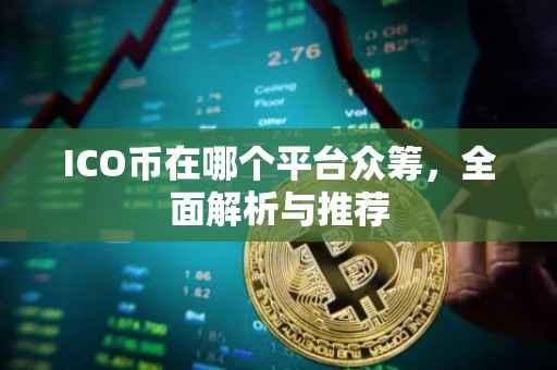 ICO币在哪个平台众筹，全面解析与推荐