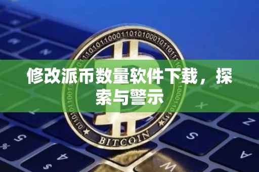 修改派币数量软件下载，探索与警示