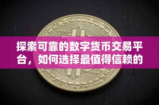 探索可靠的数字货币交易平台，如何选择最值得信赖的炒币平台？