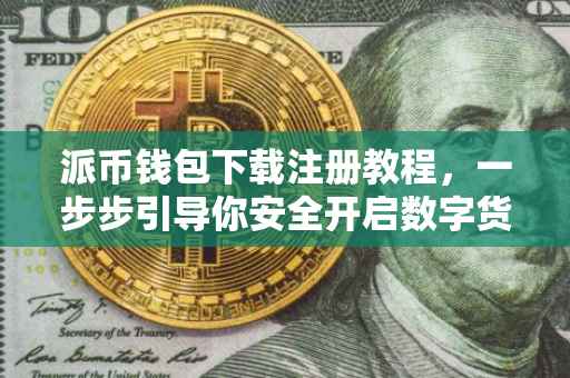 派币钱包下载注册教程，一步步引导你安全开启数字货币之旅