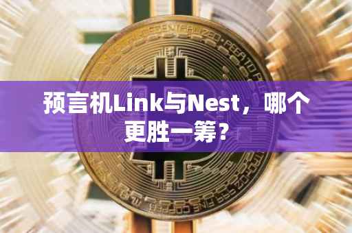 预言机Link与Nest，哪个更胜一筹？
