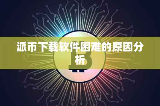 派币下载软件困难的原因分析
