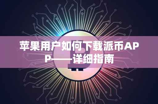 苹果用户如何下载派币APP——详细指南